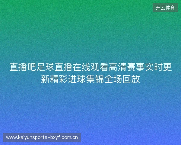 直播吧足球直播在线观看高清赛事实时更新精彩进球集锦全场回放 直播吧足球直播在线观看高清赛事实时更新精彩进球集锦全场回放