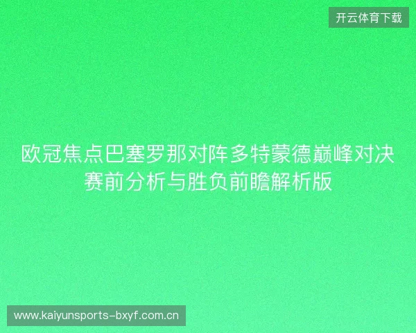 欧冠焦点巴塞罗那对阵多特蒙德巅峰对决赛前分析与胜负前瞻解析版 欧冠焦点巴塞罗那对阵多特蒙德巅峰对决赛前分析与胜负前瞻解析版