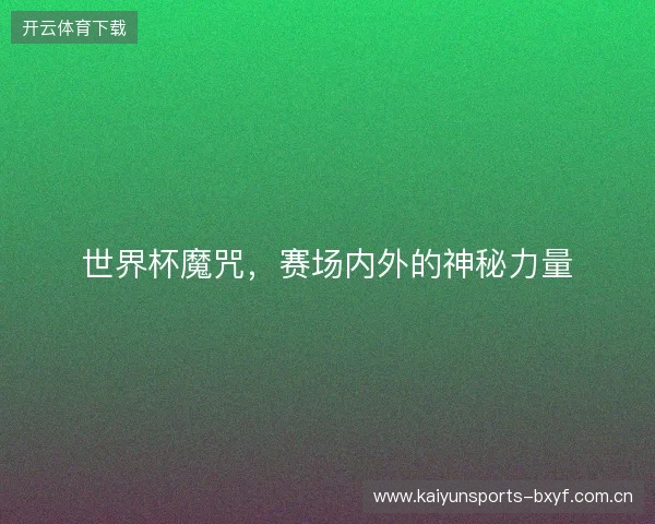 世界杯魔咒,赛场内外的神秘力量 世界杯魔咒,赛场内外的神秘力量