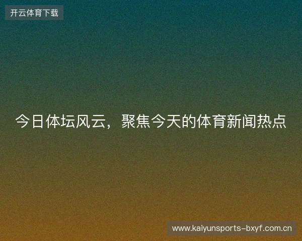 今日体坛风云，聚焦今天的体育新闻热点