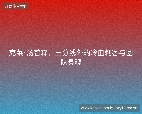 克莱·汤普森，三分线外的冷血刺客与团队灵魂