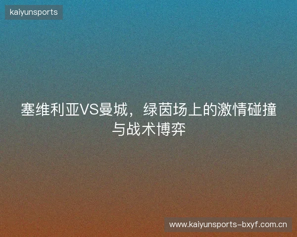 塞维利亚VS曼城，绿茵场上的激情碰撞与战术博弈