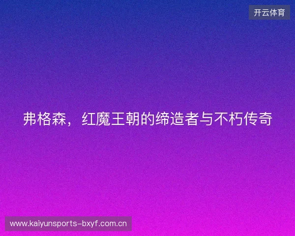 弗格森，红魔王朝的缔造者与不朽传奇